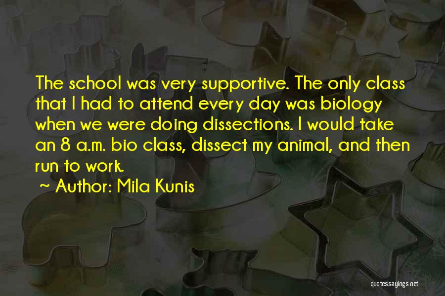 Mila Kunis Quotes: The School Was Very Supportive. The Only Class That I Had To Attend Every Day Was Biology When We Were