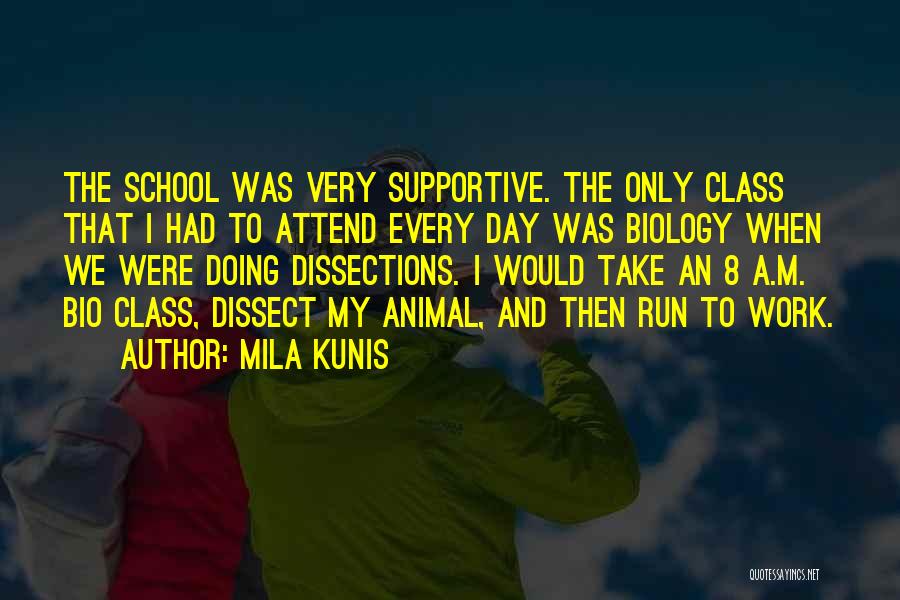 Mila Kunis Quotes: The School Was Very Supportive. The Only Class That I Had To Attend Every Day Was Biology When We Were