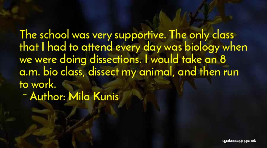 Mila Kunis Quotes: The School Was Very Supportive. The Only Class That I Had To Attend Every Day Was Biology When We Were