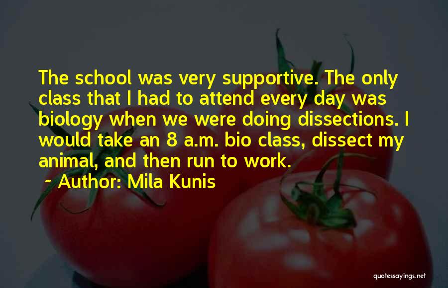 Mila Kunis Quotes: The School Was Very Supportive. The Only Class That I Had To Attend Every Day Was Biology When We Were