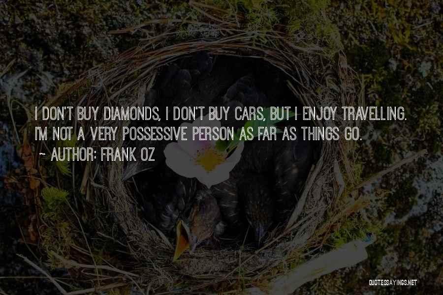 Frank Oz Quotes: I Don't Buy Diamonds, I Don't Buy Cars, But I Enjoy Travelling. I'm Not A Very Possessive Person As Far