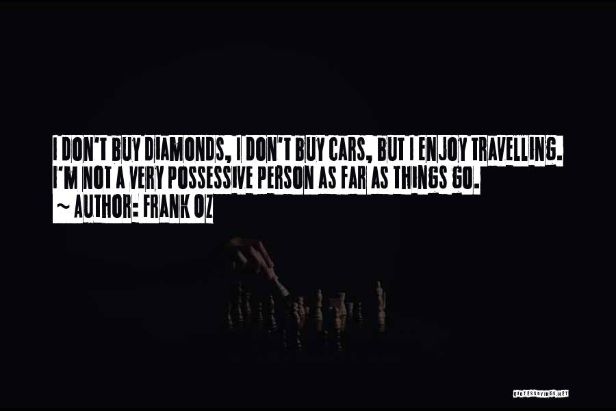 Frank Oz Quotes: I Don't Buy Diamonds, I Don't Buy Cars, But I Enjoy Travelling. I'm Not A Very Possessive Person As Far