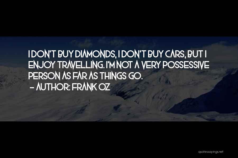 Frank Oz Quotes: I Don't Buy Diamonds, I Don't Buy Cars, But I Enjoy Travelling. I'm Not A Very Possessive Person As Far