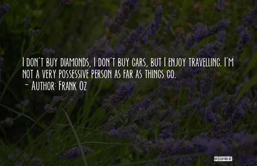 Frank Oz Quotes: I Don't Buy Diamonds, I Don't Buy Cars, But I Enjoy Travelling. I'm Not A Very Possessive Person As Far