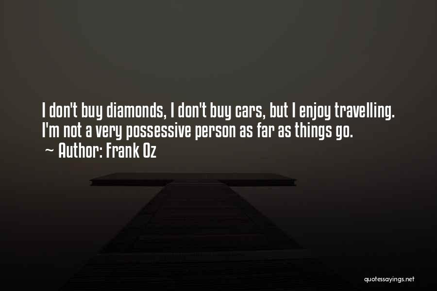 Frank Oz Quotes: I Don't Buy Diamonds, I Don't Buy Cars, But I Enjoy Travelling. I'm Not A Very Possessive Person As Far