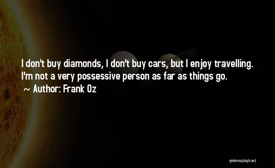 Frank Oz Quotes: I Don't Buy Diamonds, I Don't Buy Cars, But I Enjoy Travelling. I'm Not A Very Possessive Person As Far