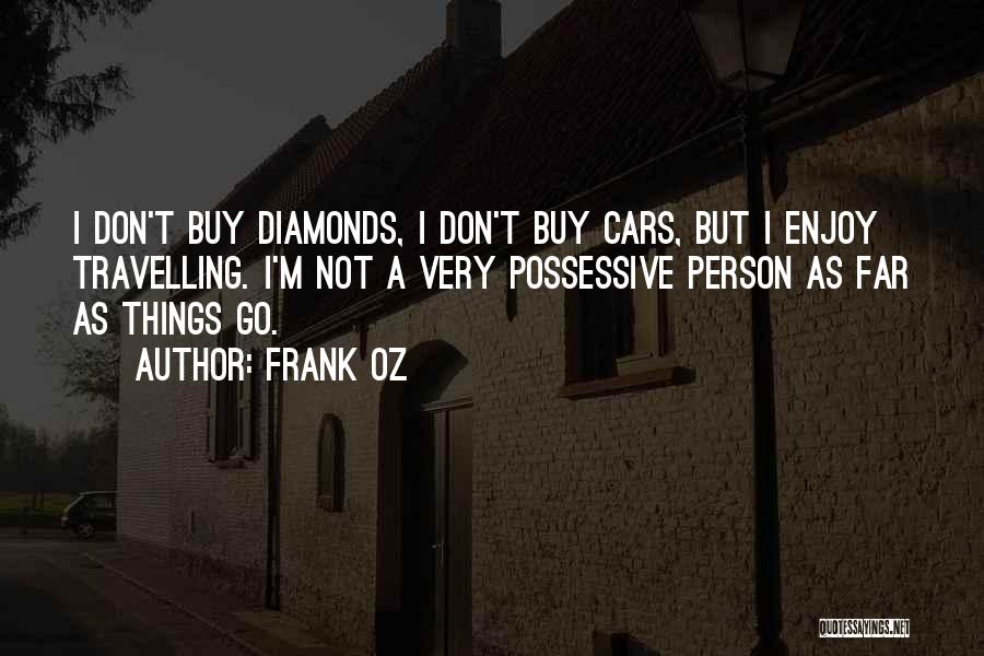 Frank Oz Quotes: I Don't Buy Diamonds, I Don't Buy Cars, But I Enjoy Travelling. I'm Not A Very Possessive Person As Far