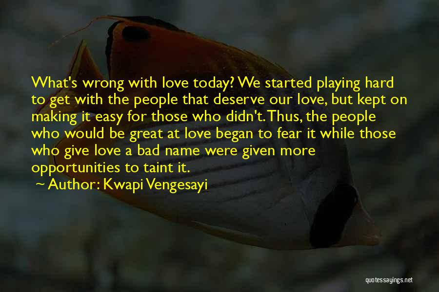 Kwapi Vengesayi Quotes: What's Wrong With Love Today? We Started Playing Hard To Get With The People That Deserve Our Love, But Kept