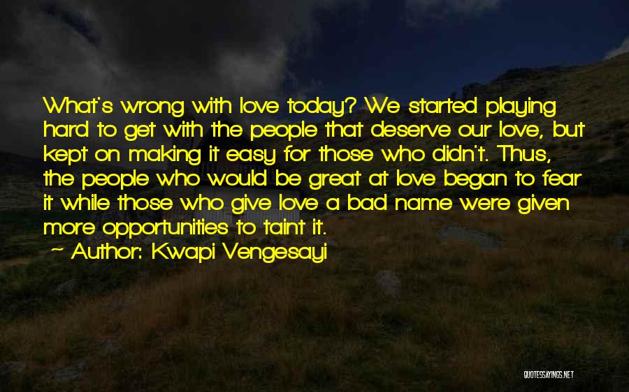 Kwapi Vengesayi Quotes: What's Wrong With Love Today? We Started Playing Hard To Get With The People That Deserve Our Love, But Kept