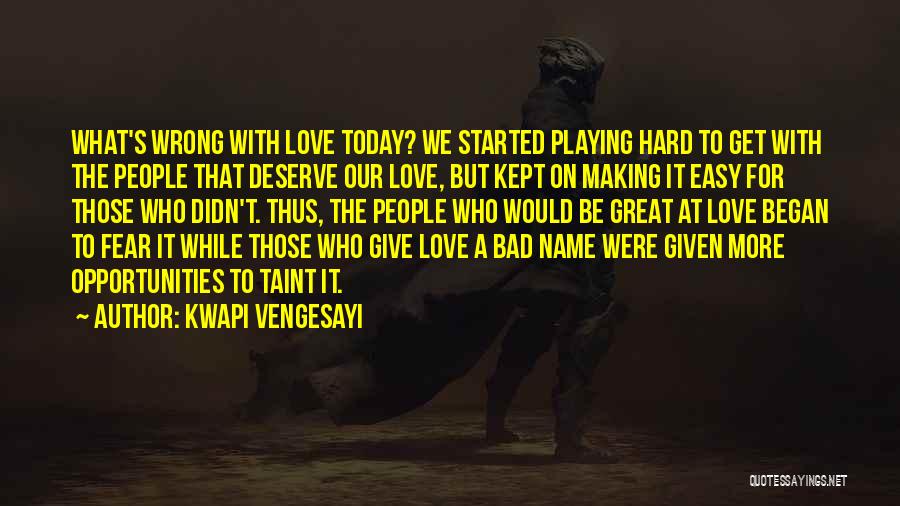 Kwapi Vengesayi Quotes: What's Wrong With Love Today? We Started Playing Hard To Get With The People That Deserve Our Love, But Kept