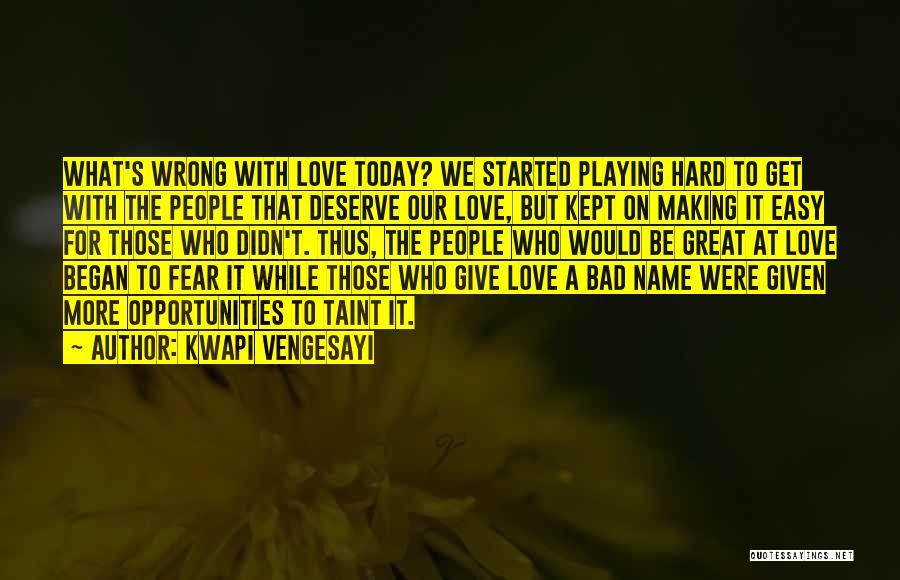 Kwapi Vengesayi Quotes: What's Wrong With Love Today? We Started Playing Hard To Get With The People That Deserve Our Love, But Kept