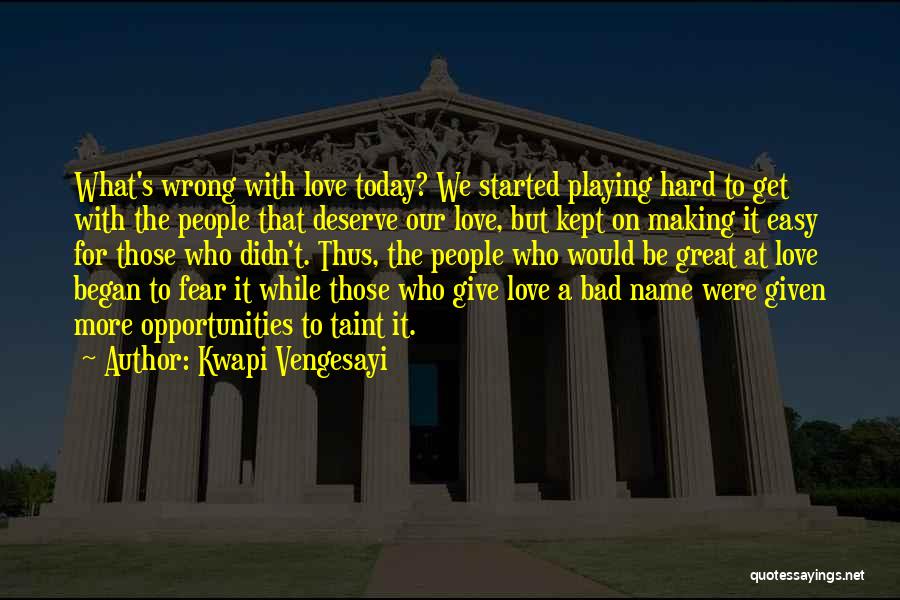 Kwapi Vengesayi Quotes: What's Wrong With Love Today? We Started Playing Hard To Get With The People That Deserve Our Love, But Kept