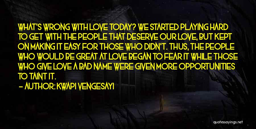 Kwapi Vengesayi Quotes: What's Wrong With Love Today? We Started Playing Hard To Get With The People That Deserve Our Love, But Kept