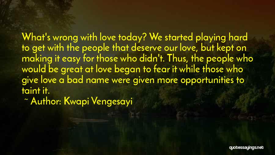 Kwapi Vengesayi Quotes: What's Wrong With Love Today? We Started Playing Hard To Get With The People That Deserve Our Love, But Kept