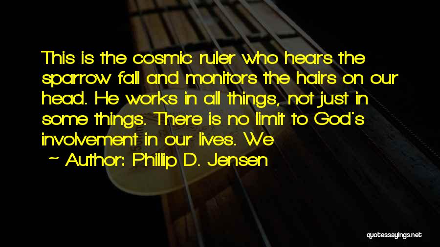 Phillip D. Jensen Quotes: This Is The Cosmic Ruler Who Hears The Sparrow Fall And Monitors The Hairs On Our Head. He Works In