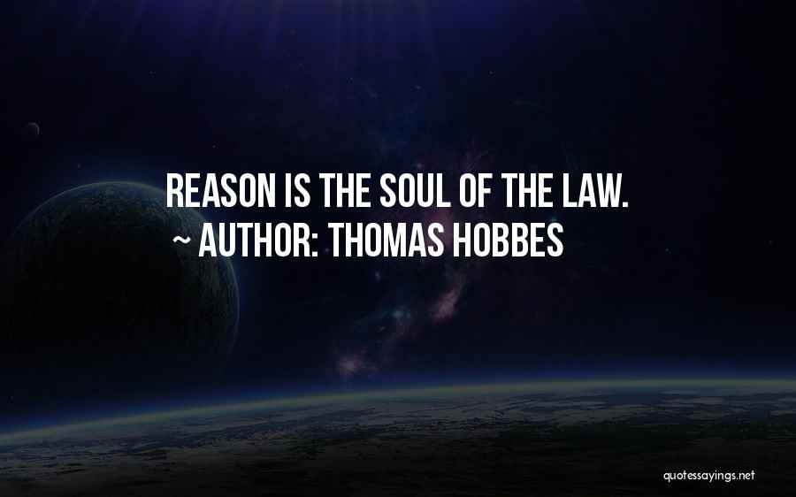 Thomas Hobbes Quotes: Reason Is The Soul Of The Law.