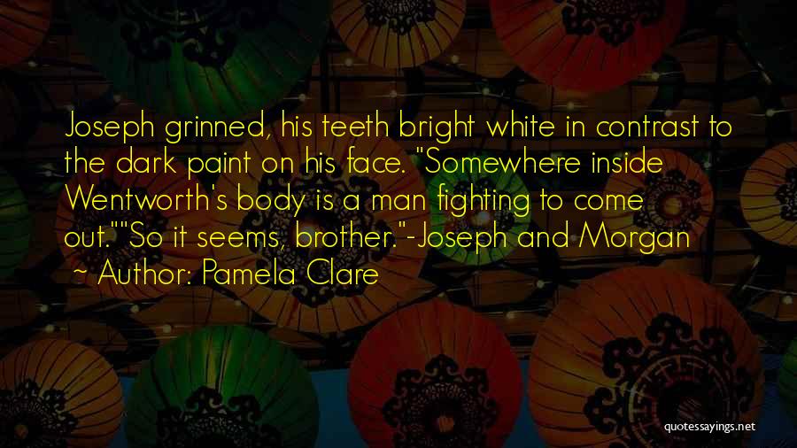 Pamela Clare Quotes: Joseph Grinned, His Teeth Bright White In Contrast To The Dark Paint On His Face. Somewhere Inside Wentworth's Body Is