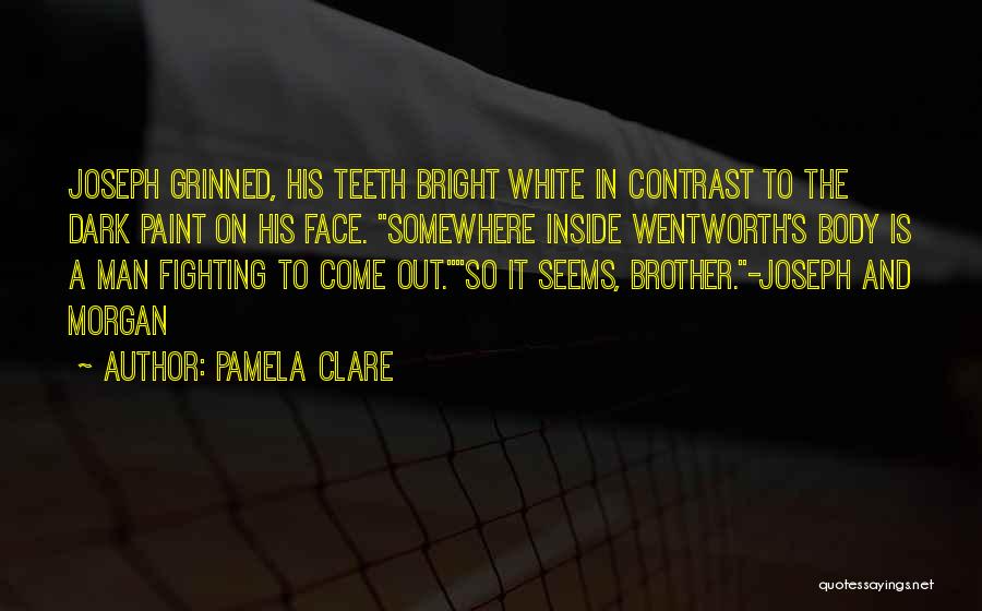 Pamela Clare Quotes: Joseph Grinned, His Teeth Bright White In Contrast To The Dark Paint On His Face. Somewhere Inside Wentworth's Body Is