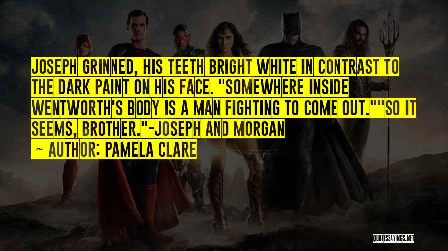 Pamela Clare Quotes: Joseph Grinned, His Teeth Bright White In Contrast To The Dark Paint On His Face. Somewhere Inside Wentworth's Body Is