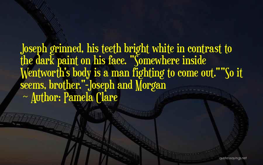 Pamela Clare Quotes: Joseph Grinned, His Teeth Bright White In Contrast To The Dark Paint On His Face. Somewhere Inside Wentworth's Body Is