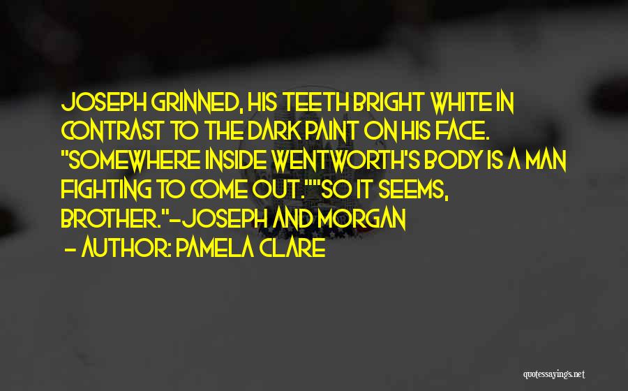 Pamela Clare Quotes: Joseph Grinned, His Teeth Bright White In Contrast To The Dark Paint On His Face. Somewhere Inside Wentworth's Body Is