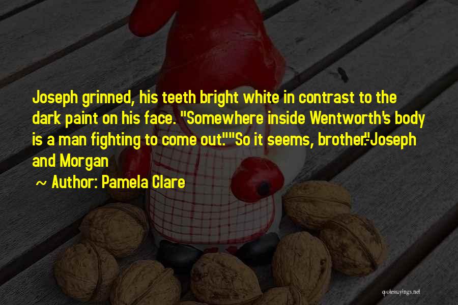 Pamela Clare Quotes: Joseph Grinned, His Teeth Bright White In Contrast To The Dark Paint On His Face. Somewhere Inside Wentworth's Body Is