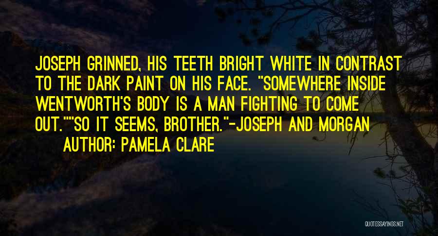 Pamela Clare Quotes: Joseph Grinned, His Teeth Bright White In Contrast To The Dark Paint On His Face. Somewhere Inside Wentworth's Body Is