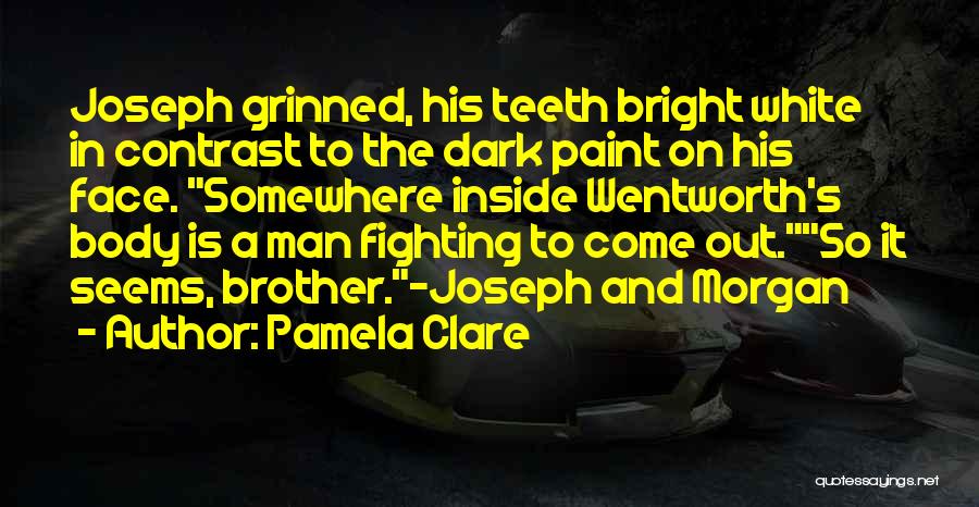 Pamela Clare Quotes: Joseph Grinned, His Teeth Bright White In Contrast To The Dark Paint On His Face. Somewhere Inside Wentworth's Body Is