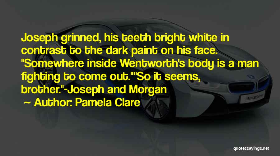 Pamela Clare Quotes: Joseph Grinned, His Teeth Bright White In Contrast To The Dark Paint On His Face. Somewhere Inside Wentworth's Body Is