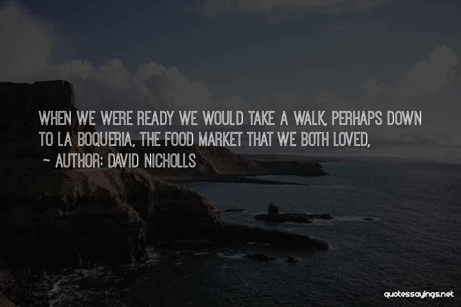 David Nicholls Quotes: When We Were Ready We Would Take A Walk, Perhaps Down To La Boqueria, The Food Market That We Both