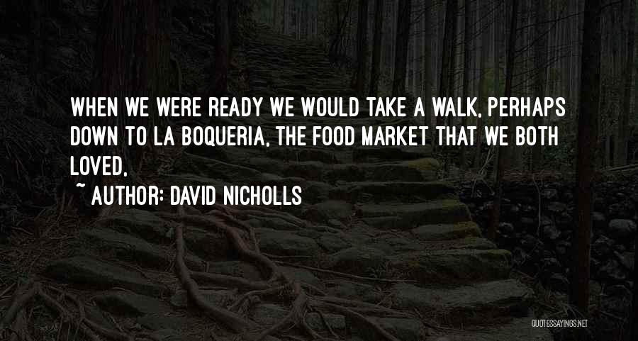David Nicholls Quotes: When We Were Ready We Would Take A Walk, Perhaps Down To La Boqueria, The Food Market That We Both