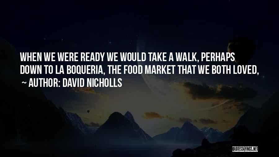 David Nicholls Quotes: When We Were Ready We Would Take A Walk, Perhaps Down To La Boqueria, The Food Market That We Both