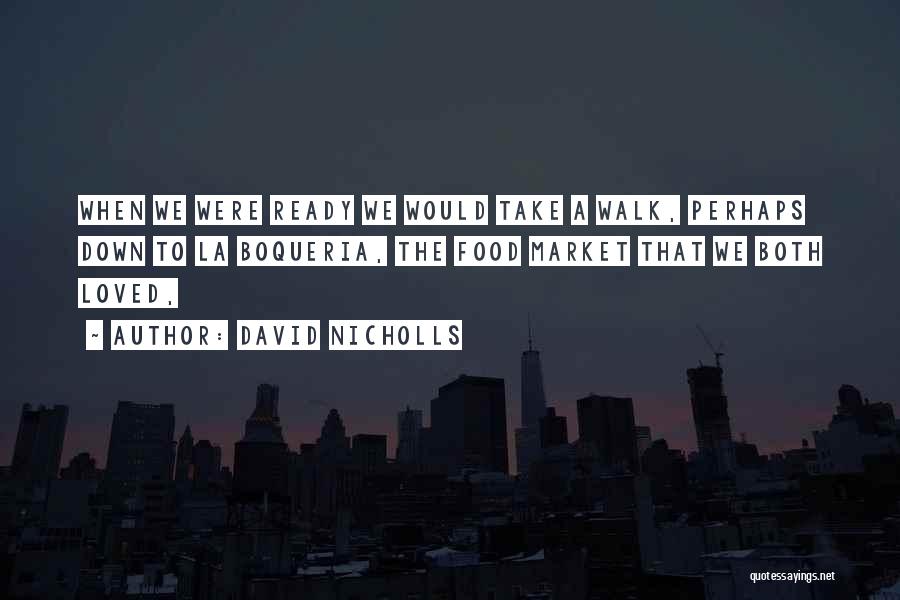 David Nicholls Quotes: When We Were Ready We Would Take A Walk, Perhaps Down To La Boqueria, The Food Market That We Both