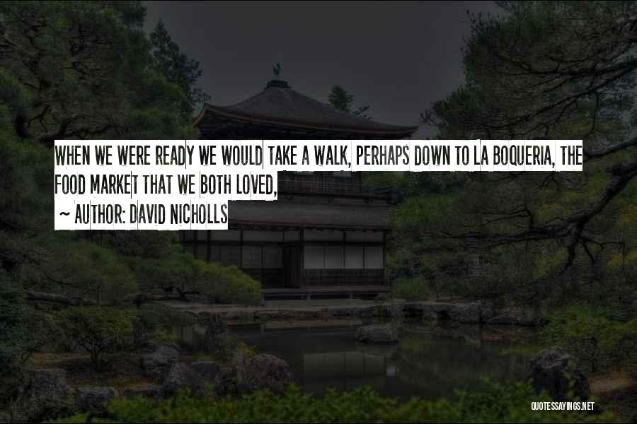 David Nicholls Quotes: When We Were Ready We Would Take A Walk, Perhaps Down To La Boqueria, The Food Market That We Both