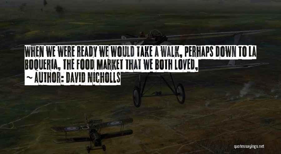 David Nicholls Quotes: When We Were Ready We Would Take A Walk, Perhaps Down To La Boqueria, The Food Market That We Both