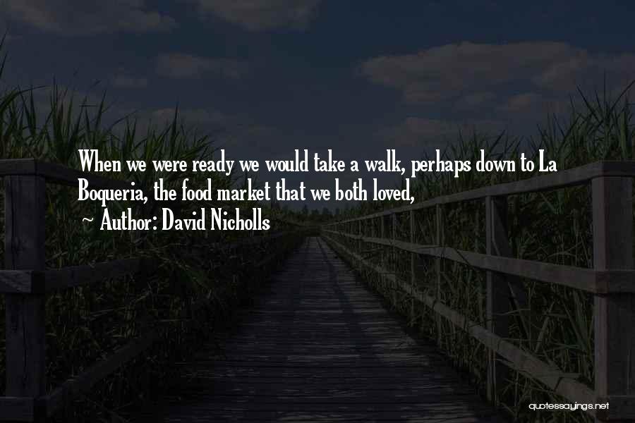 David Nicholls Quotes: When We Were Ready We Would Take A Walk, Perhaps Down To La Boqueria, The Food Market That We Both
