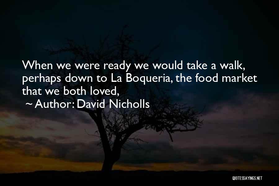 David Nicholls Quotes: When We Were Ready We Would Take A Walk, Perhaps Down To La Boqueria, The Food Market That We Both
