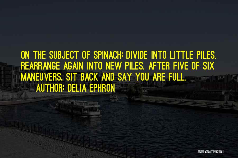 Delia Ephron Quotes: On The Subject Of Spinach: Divide Into Little Piles. Rearrange Again Into New Piles. After Five Of Six Maneuvers, Sit