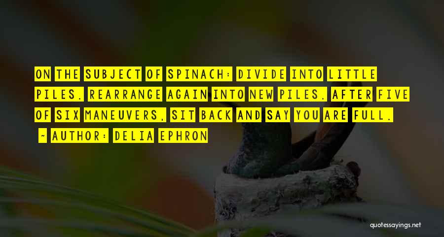 Delia Ephron Quotes: On The Subject Of Spinach: Divide Into Little Piles. Rearrange Again Into New Piles. After Five Of Six Maneuvers, Sit