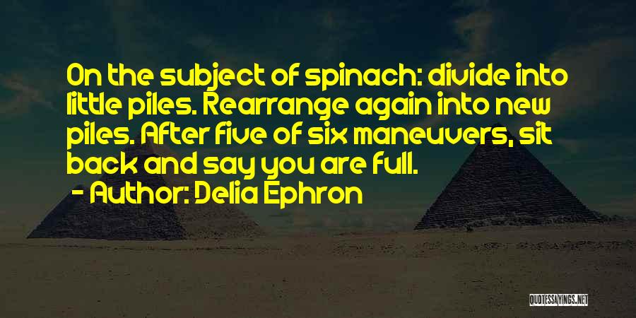 Delia Ephron Quotes: On The Subject Of Spinach: Divide Into Little Piles. Rearrange Again Into New Piles. After Five Of Six Maneuvers, Sit