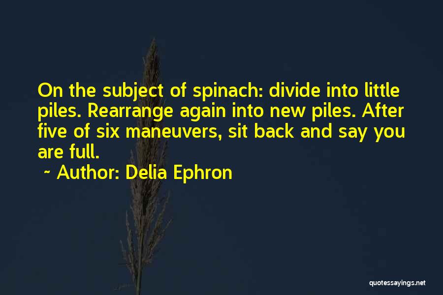 Delia Ephron Quotes: On The Subject Of Spinach: Divide Into Little Piles. Rearrange Again Into New Piles. After Five Of Six Maneuvers, Sit