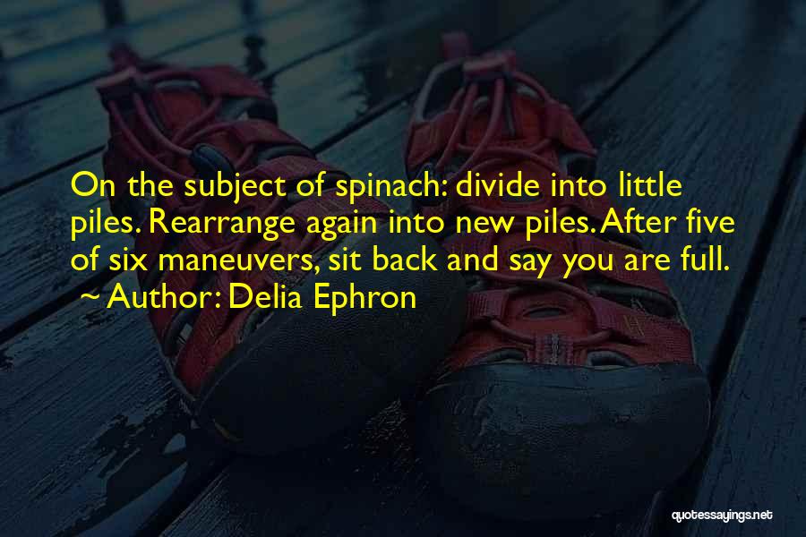 Delia Ephron Quotes: On The Subject Of Spinach: Divide Into Little Piles. Rearrange Again Into New Piles. After Five Of Six Maneuvers, Sit