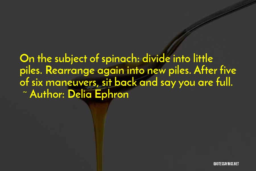 Delia Ephron Quotes: On The Subject Of Spinach: Divide Into Little Piles. Rearrange Again Into New Piles. After Five Of Six Maneuvers, Sit