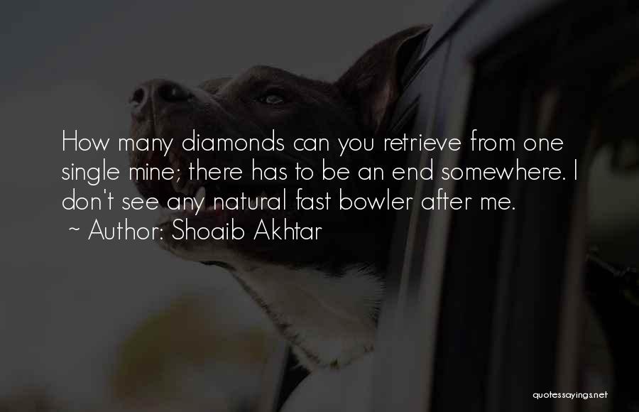 Shoaib Akhtar Quotes: How Many Diamonds Can You Retrieve From One Single Mine; There Has To Be An End Somewhere. I Don't See