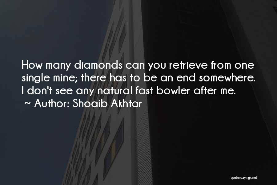 Shoaib Akhtar Quotes: How Many Diamonds Can You Retrieve From One Single Mine; There Has To Be An End Somewhere. I Don't See