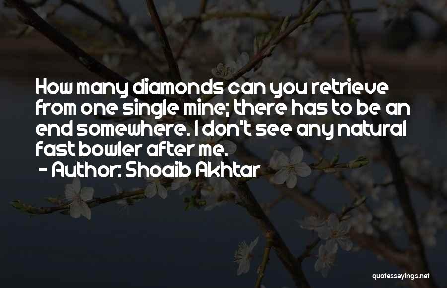Shoaib Akhtar Quotes: How Many Diamonds Can You Retrieve From One Single Mine; There Has To Be An End Somewhere. I Don't See