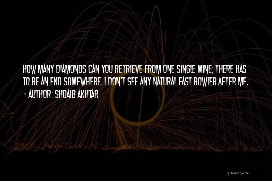 Shoaib Akhtar Quotes: How Many Diamonds Can You Retrieve From One Single Mine; There Has To Be An End Somewhere. I Don't See