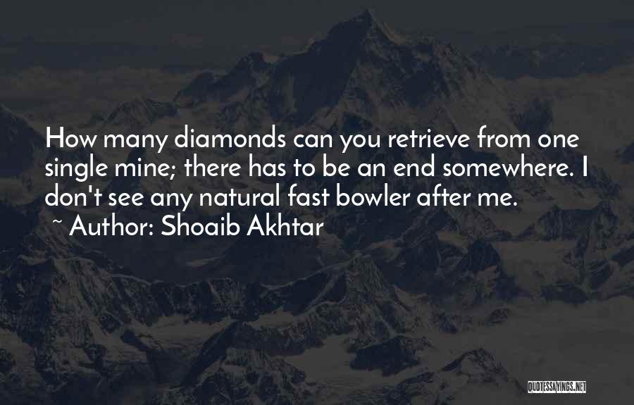 Shoaib Akhtar Quotes: How Many Diamonds Can You Retrieve From One Single Mine; There Has To Be An End Somewhere. I Don't See