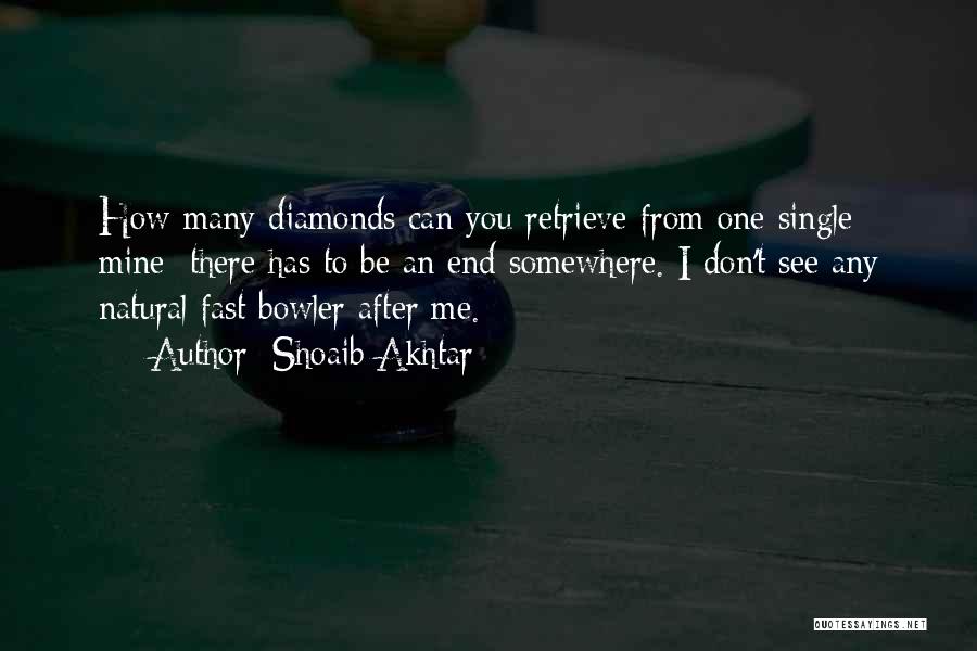 Shoaib Akhtar Quotes: How Many Diamonds Can You Retrieve From One Single Mine; There Has To Be An End Somewhere. I Don't See