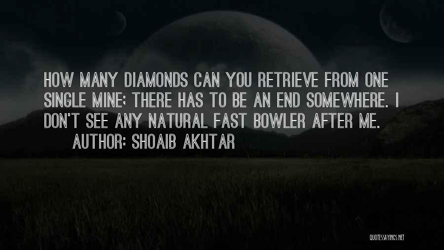 Shoaib Akhtar Quotes: How Many Diamonds Can You Retrieve From One Single Mine; There Has To Be An End Somewhere. I Don't See